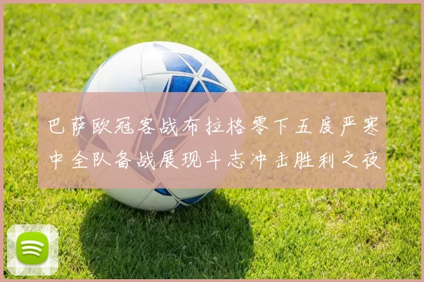 巴萨欧冠客战布拉格零下五度严寒中全队备战展现斗志冲击胜利之夜